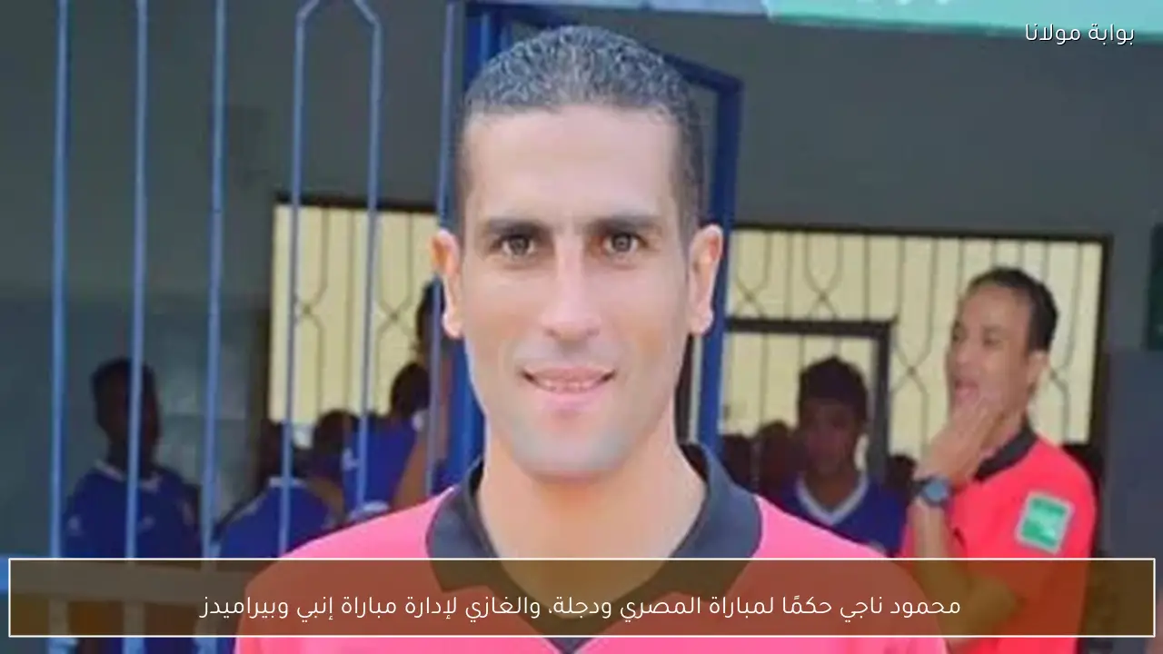محمود ناجي حكمًا لمباراة المصري ودجلة، والغازي لإدارة مباراة إنبي وبيراميدز