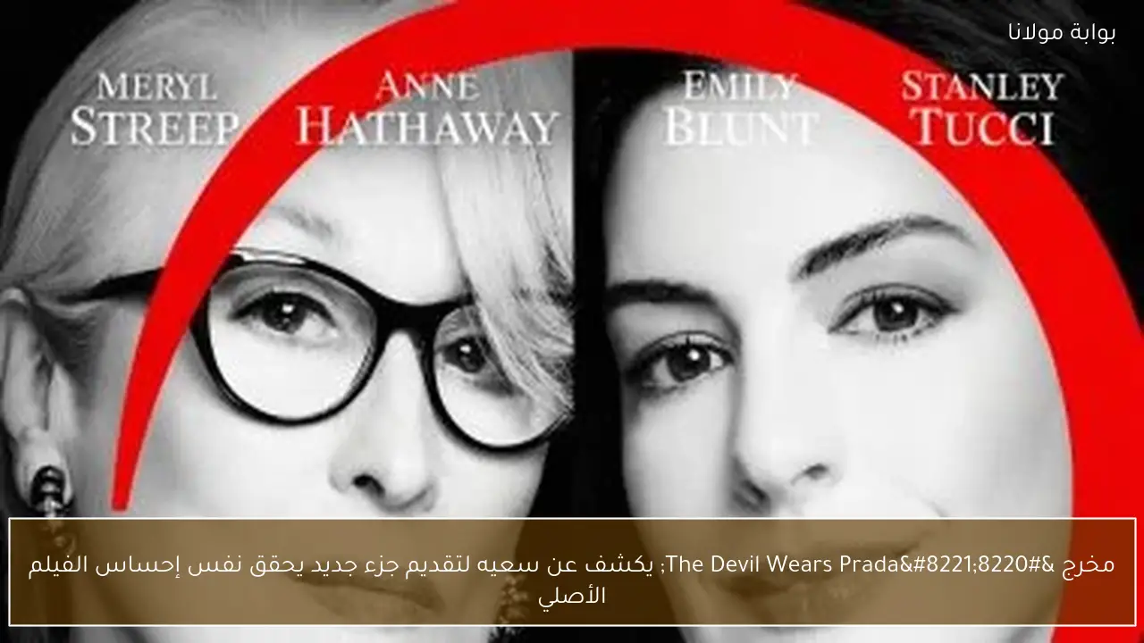 مخرج “The Devil Wears Prada” يكشف عن سعيه لتقديم جزء جديد يحقق نفس إحساس الفيلم الأصلي