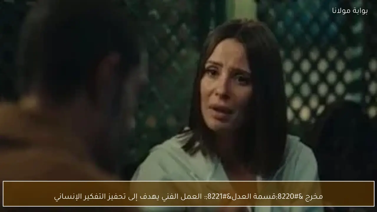 مخرج “قسمة العدل”: العمل الفني يهدف إلى تحفيز التفكير الإنساني