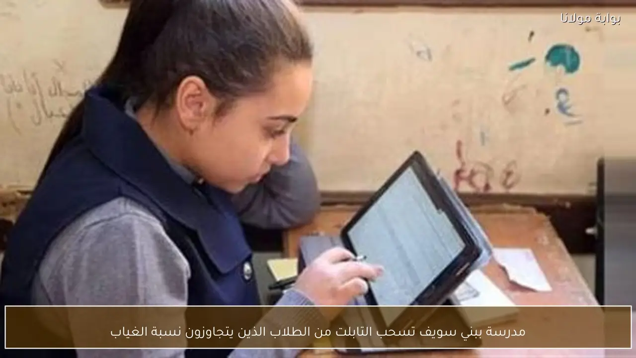 مدرسة ببني سويف تسحب التابلت من الطلاب الذين يتجاوزون نسبة الغياب