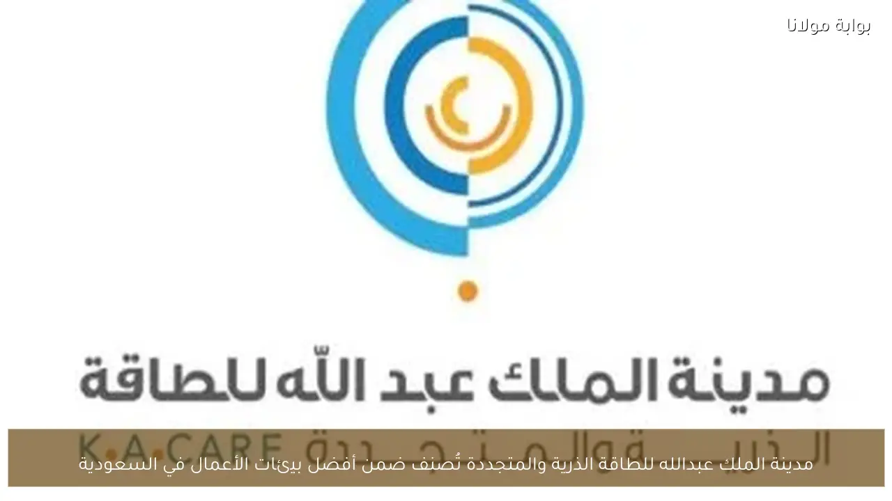 مدينة الملك عبدالله للطاقة الذرية والمتجددة تُصنف ضمن أفضل بيئات الأعمال في السعودية