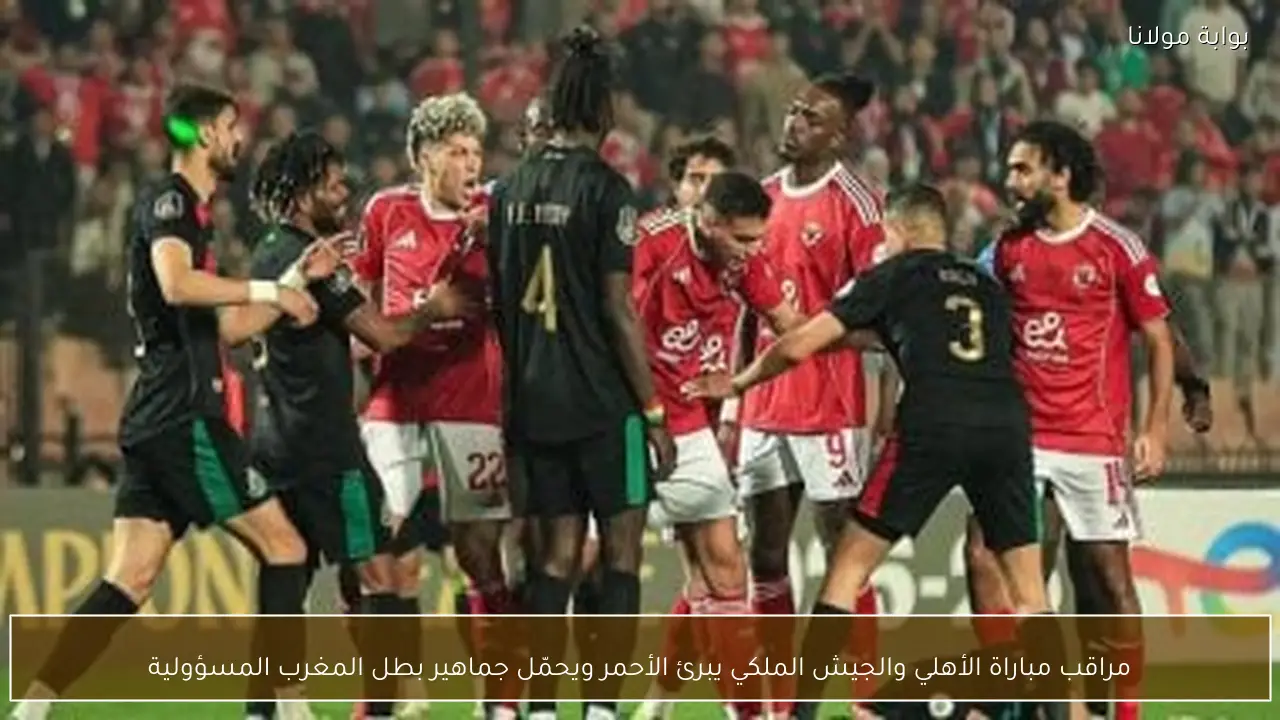 مراقب مباراة الأهلي والجيش الملكي يبرئ الأحمر ويحمّل جماهير بطل المغرب المسؤولية
