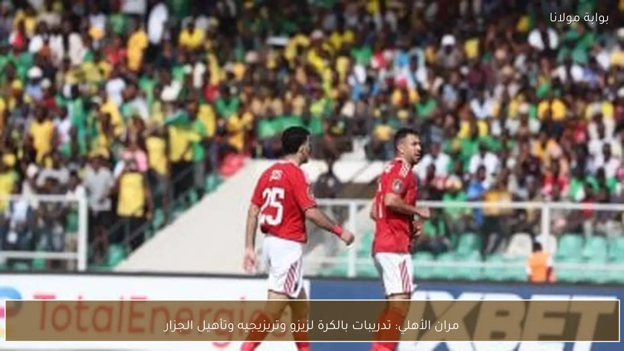 مران الأهلي: تدريبات بالكرة لزيزو وتريزيجيه وتأهيل الجزار