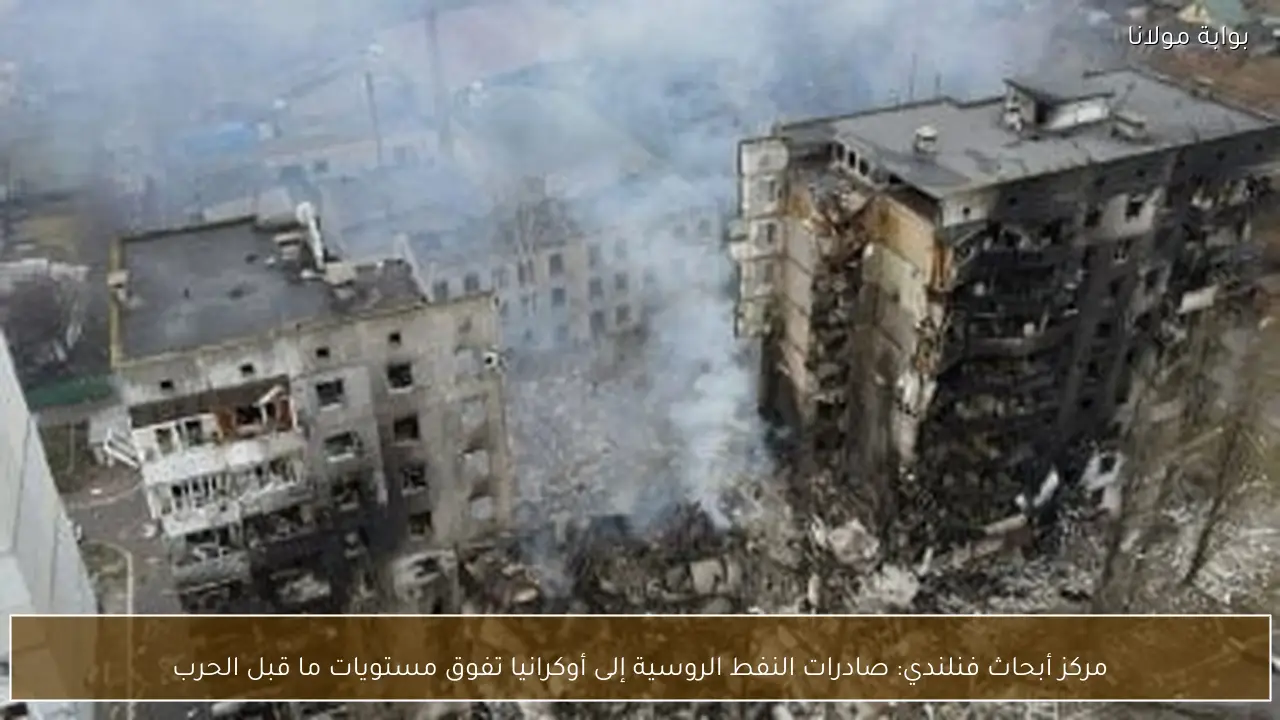 مركز أبحاث فنلندي: صادرات النفط الروسية إلى أوكرانيا تفوق مستويات ما قبل الحرب