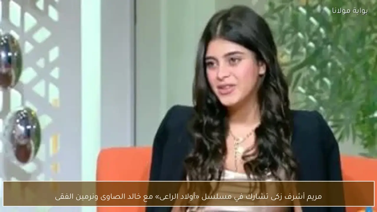 مريم أشرف زكى تشارك في مسلسل «أولاد الراعى» مع خالد الصاوى ونرمين الفقى