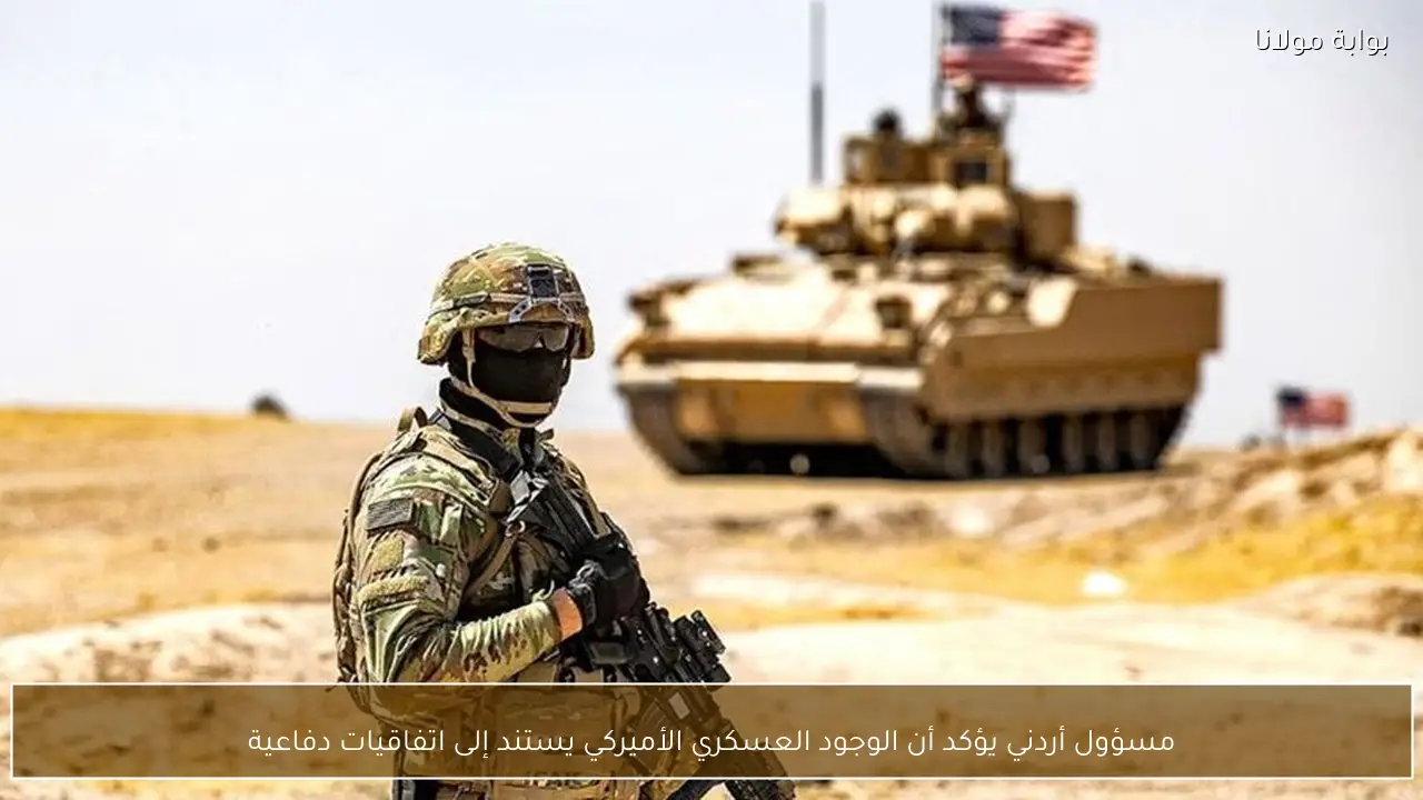 مسؤول أردني يؤكد أن الوجود العسكري الأميركي يستند إلى اتفاقيات دفاعية