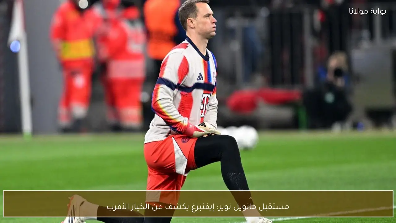 مستقبل مانويل نوير: إيفنبرغ يكشف عن الخيار الأقرب