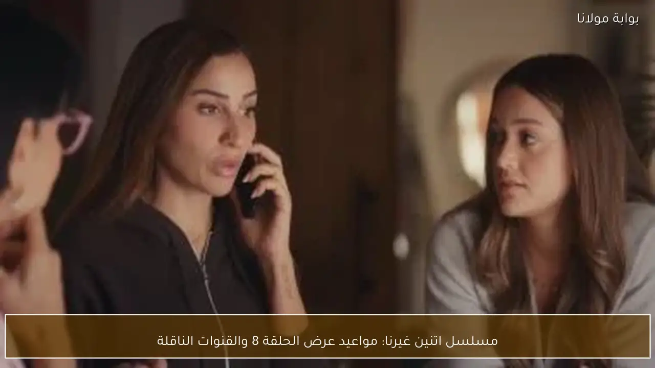 مسلسل اتنين غيرنا: مواعيد عرض الحلقة 8 والقنوات الناقلة
