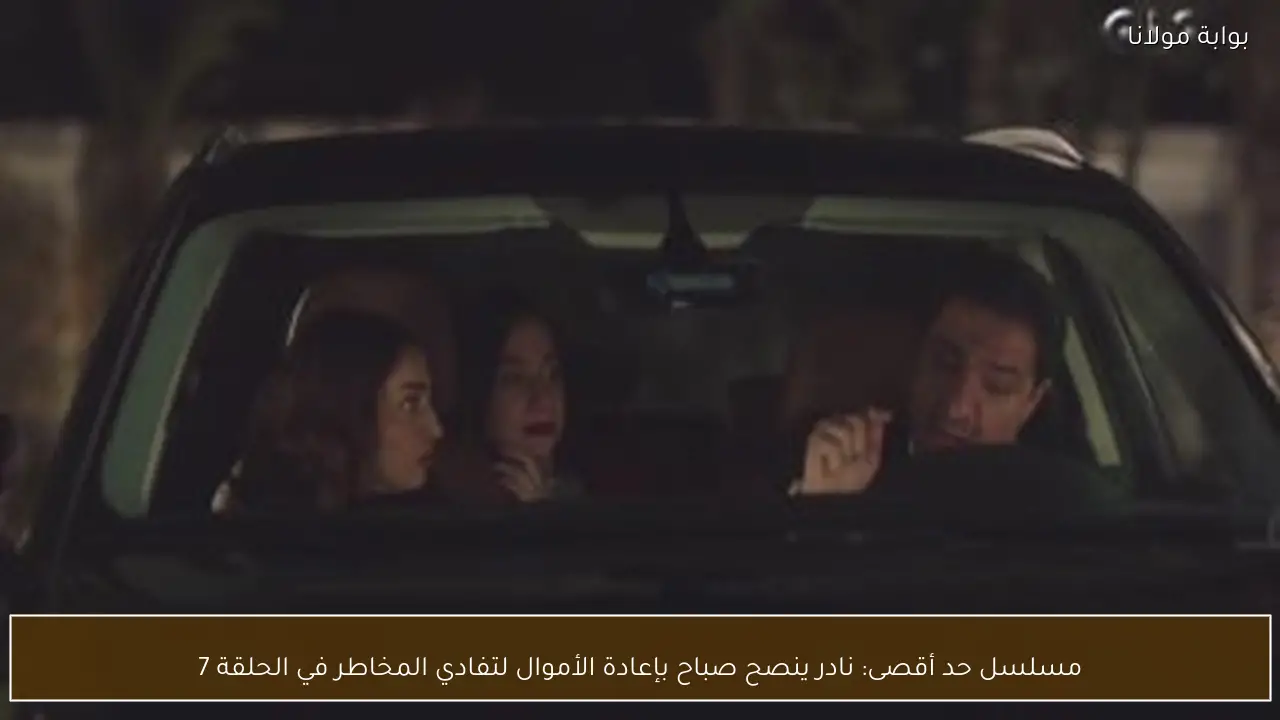 مسلسل حد أقصى: نادر ينصح صباح بإعادة الأموال لتفادي المخاطر في الحلقة 7