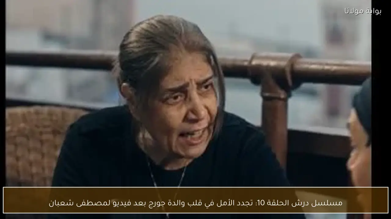 مسلسل درش الحلقة 10: تجدد الأمل في قلب والدة جورج بعد فيديو لمصطفى شعبان