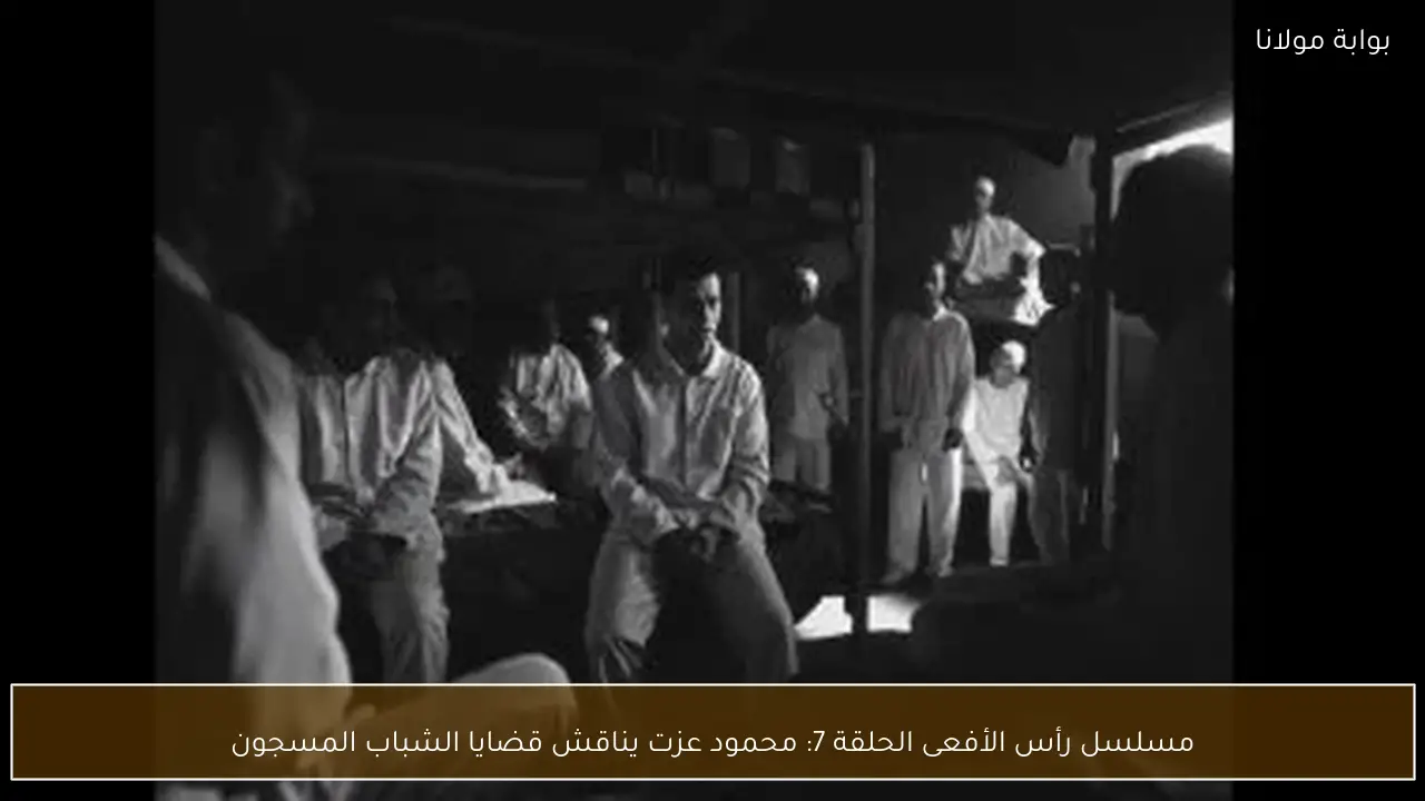 مسلسل رأس الأفعى الحلقة 7: محمود عزت يناقش قضايا الشباب المسجون