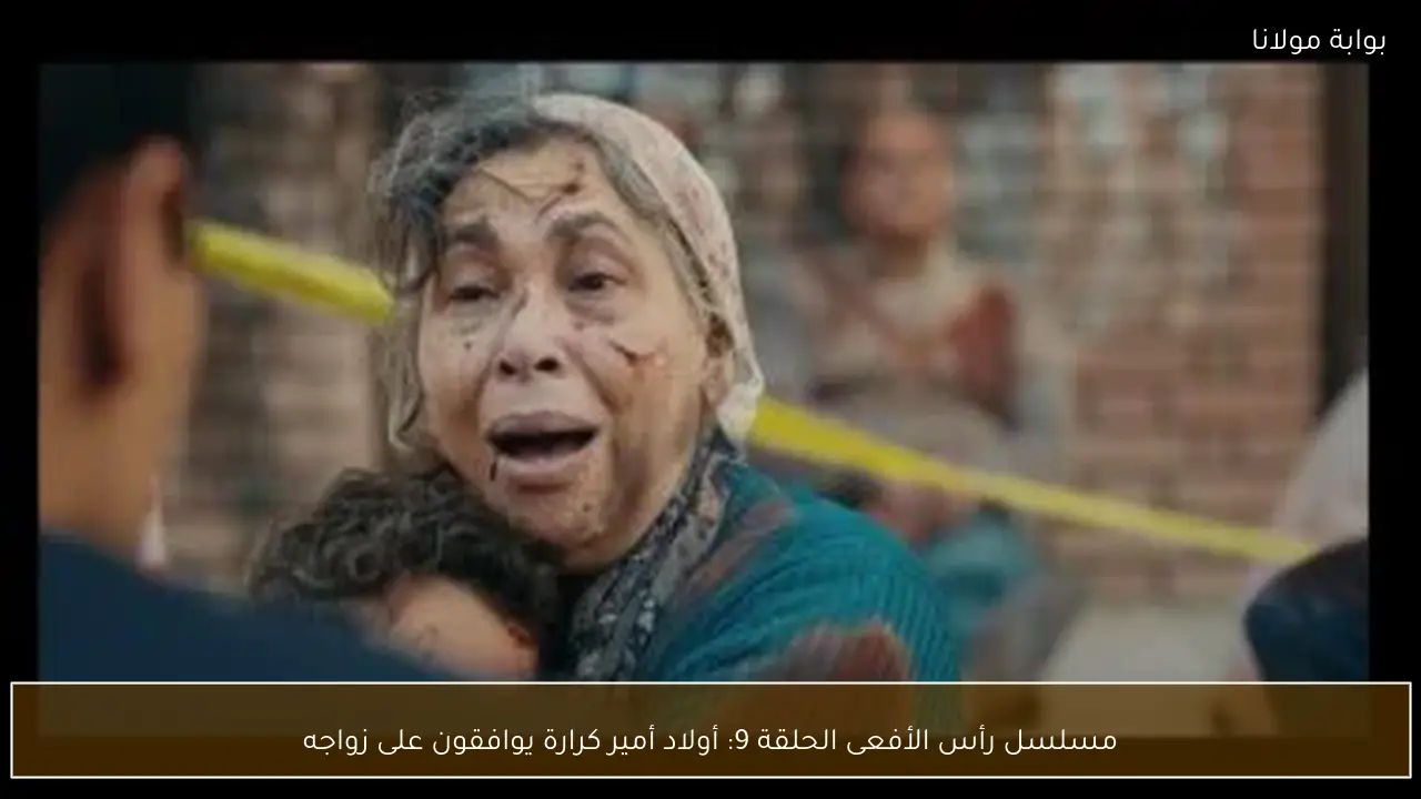 مسلسل رأس الأفعى الحلقة 9: أولاد أمير كرارة يوافقون على زواجه