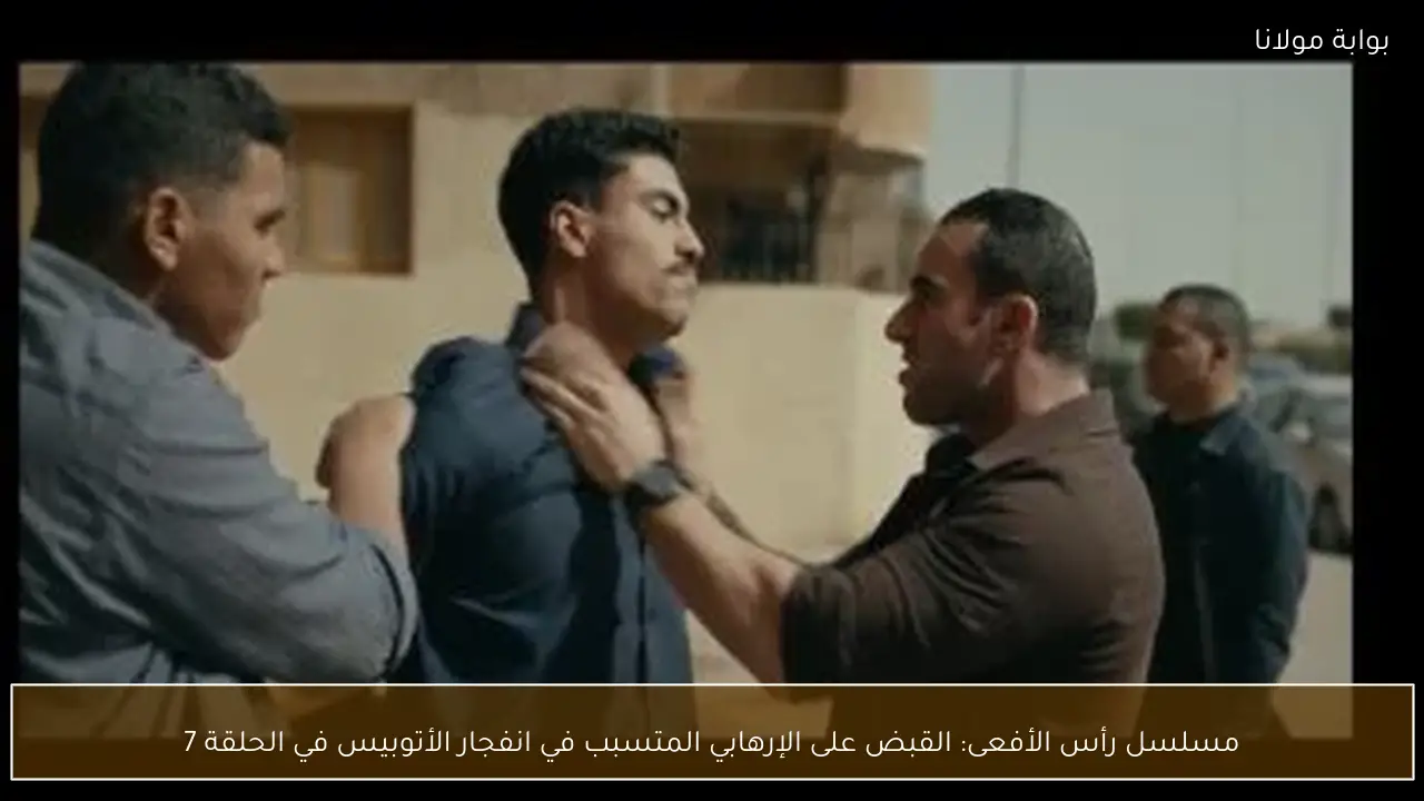 مسلسل رأس الأفعى: القبض على الإرهابي المتسبب في انفجار الأتوبيس في الحلقة 7