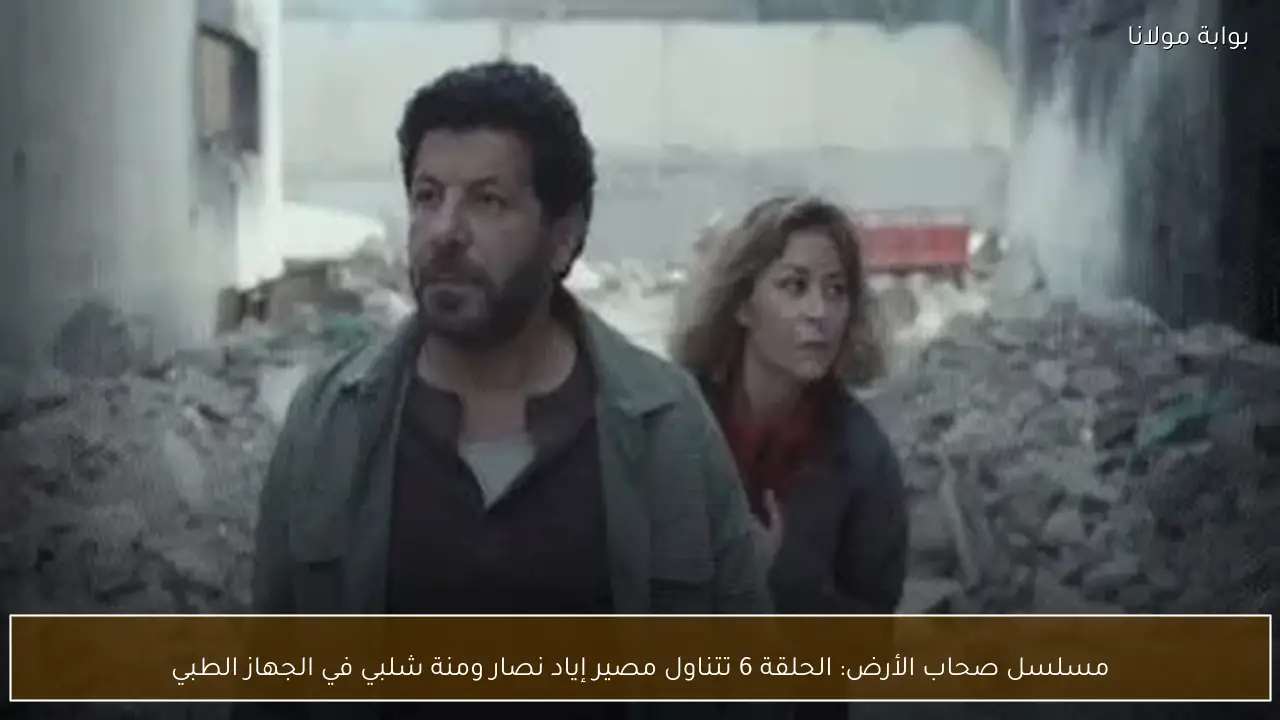 مسلسل صحاب الأرض: الحلقة 6 تتناول مصير إياد نصار ومنة شلبي في الجهاز الطبي