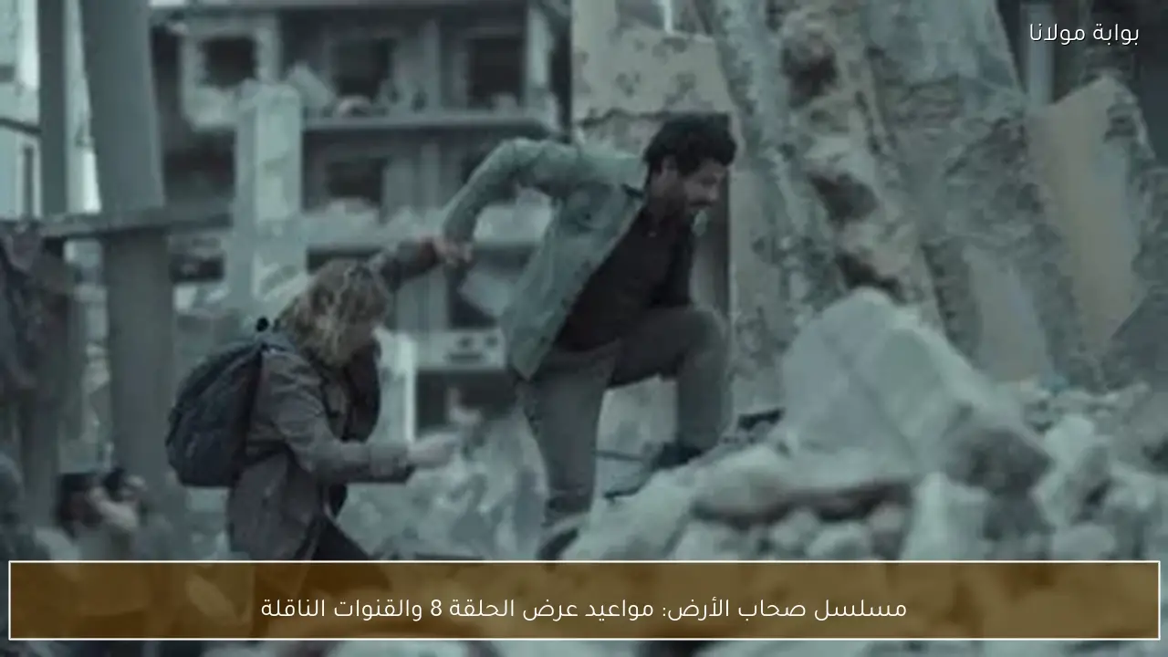 مسلسل صحاب الأرض: مواعيد عرض الحلقة 8 والقنوات الناقلة