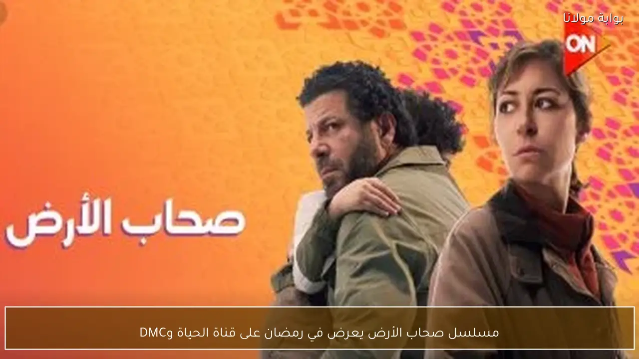 مسلسل صحاب الأرض يعرض في رمضان على قناة الحياة وDMC