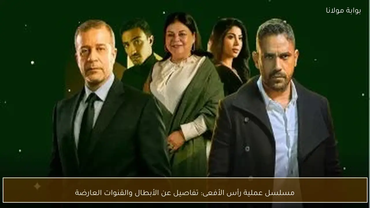 مسلسل عملية رأس الأفعى: تفاصيل عن الأبطال والقنوات العارضة