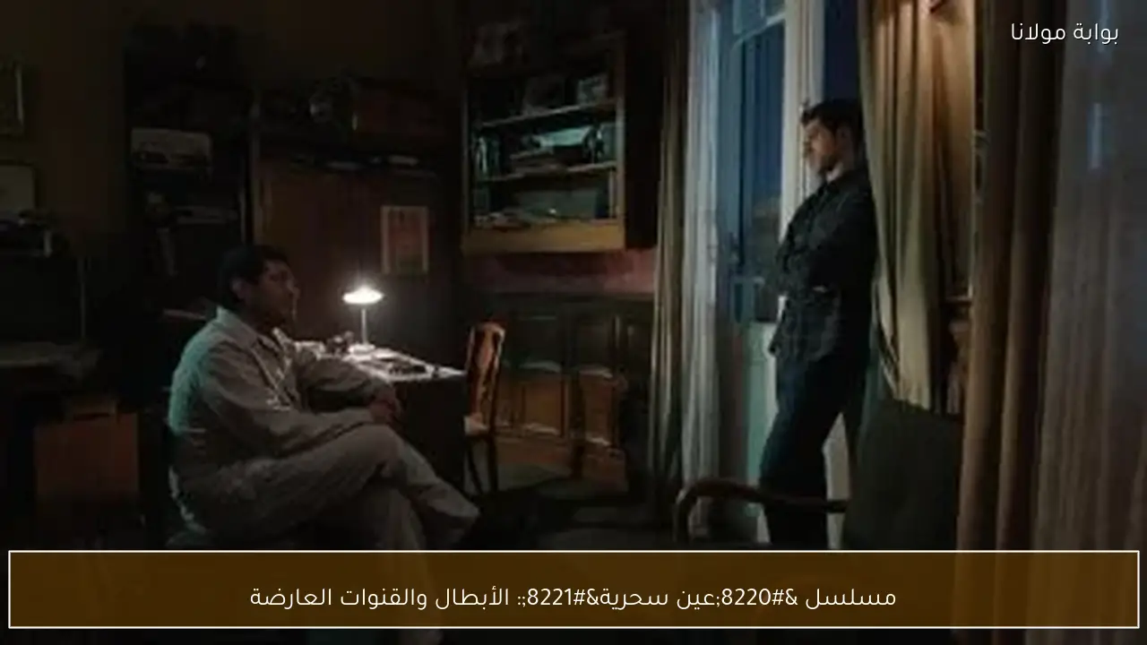 مسلسل “عين سحرية”: الأبطال والقنوات العارضة