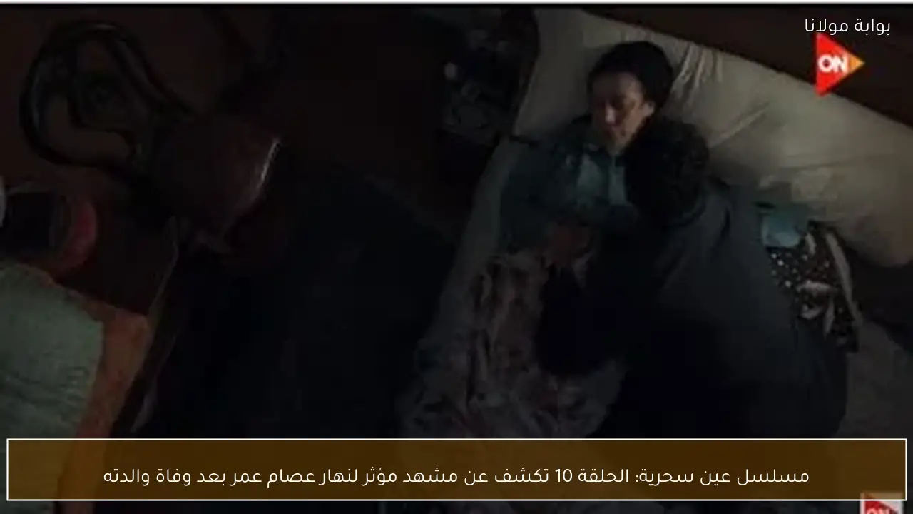 مسلسل عين سحرية: الحلقة 10 تكشف عن مشهد مؤثر لنهار عصام عمر بعد وفاة والدته