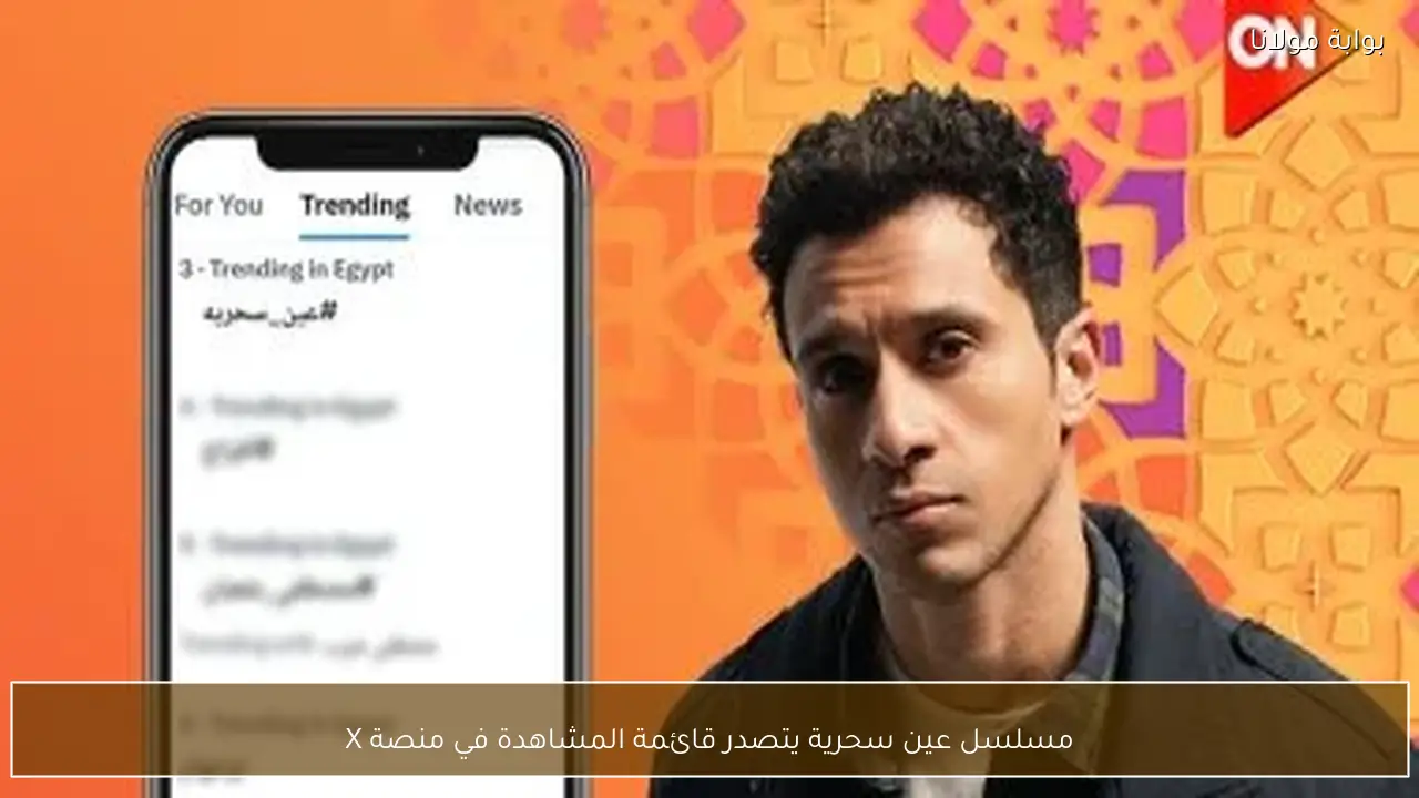 مسلسل عين سحرية يتصدر قائمة المشاهدة في منصة X