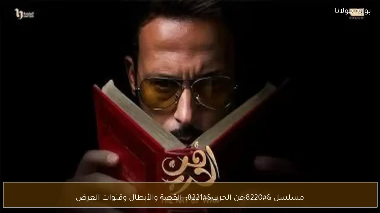 مسلسل “فن الحرب”: القصة والأبطال وقنوات العرض