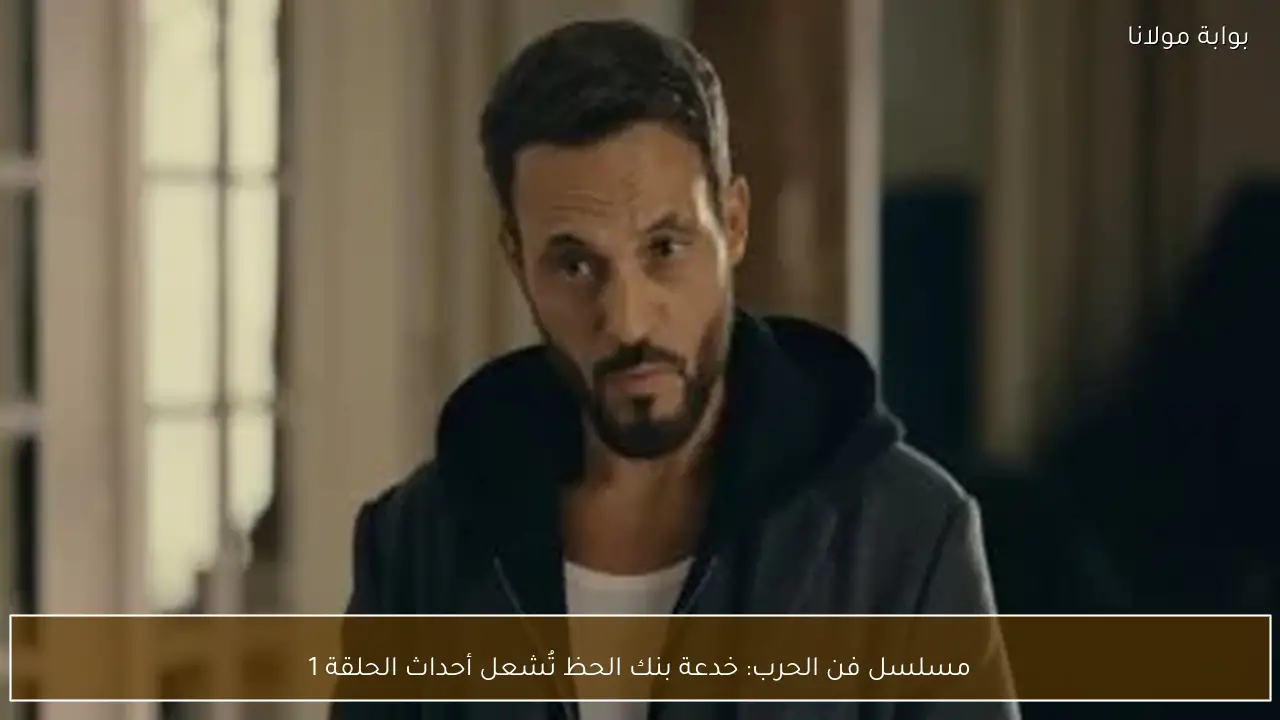 مسلسل فن الحرب: خدعة بنك الحظ تُشعل أحداث الحلقة 1