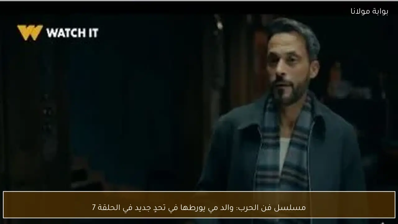 مسلسل فن الحرب: والد مي يورطها في تحدٍ جديد في الحلقة 7