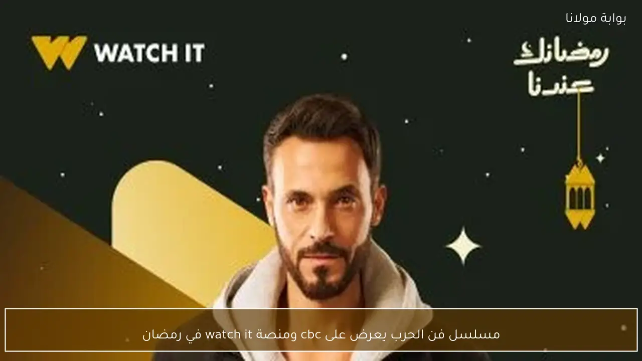 مسلسل فن الحرب يعرض على cbc ومنصة watch it في رمضان