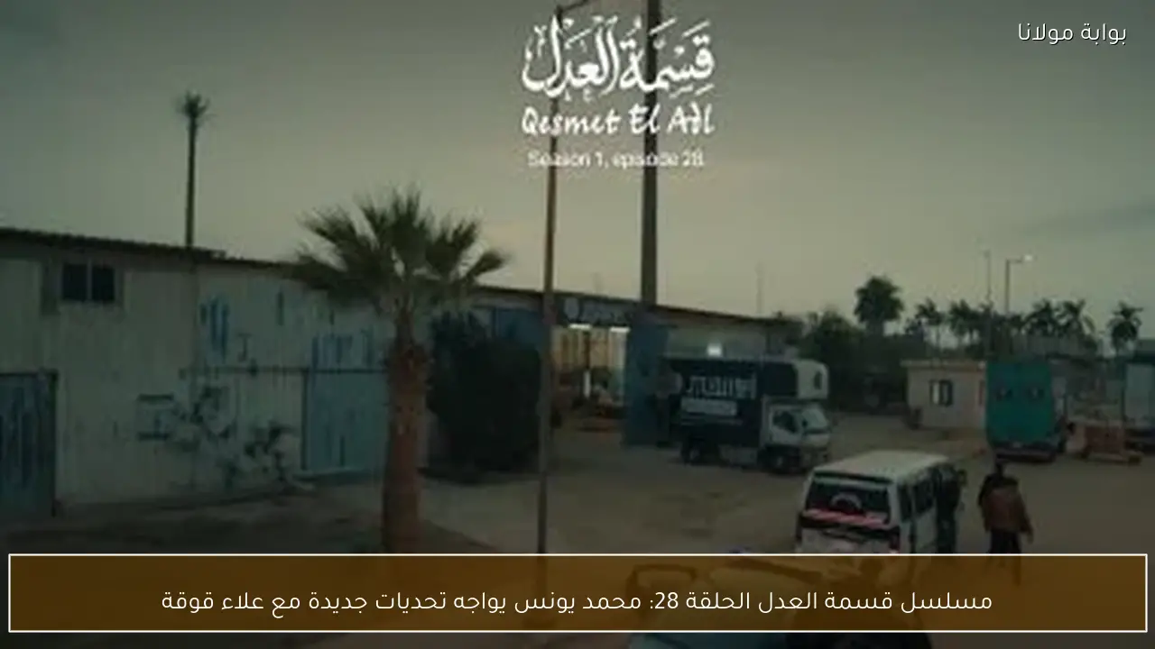 مسلسل قسمة العدل الحلقة 28: محمد يونس يواجه تحديات جديدة مع علاء قوقة