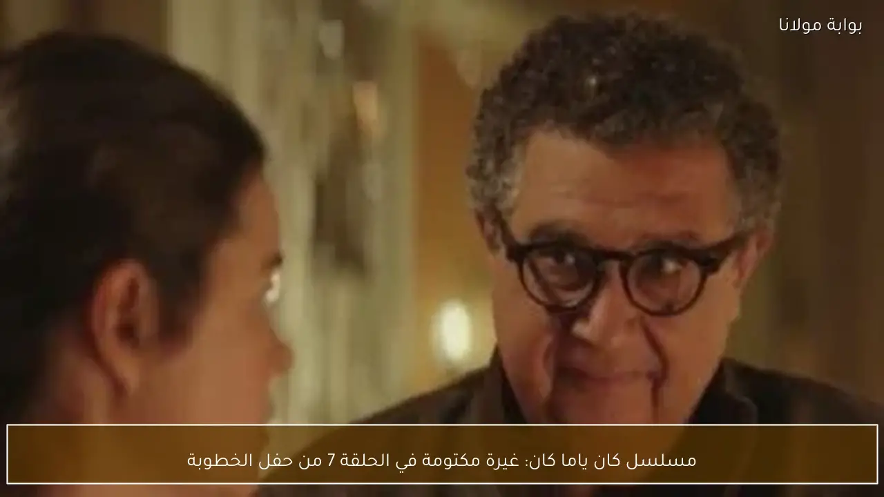 مسلسل كان ياما كان: غيرة مكتومة في الحلقة 7 من حفل الخطوبة