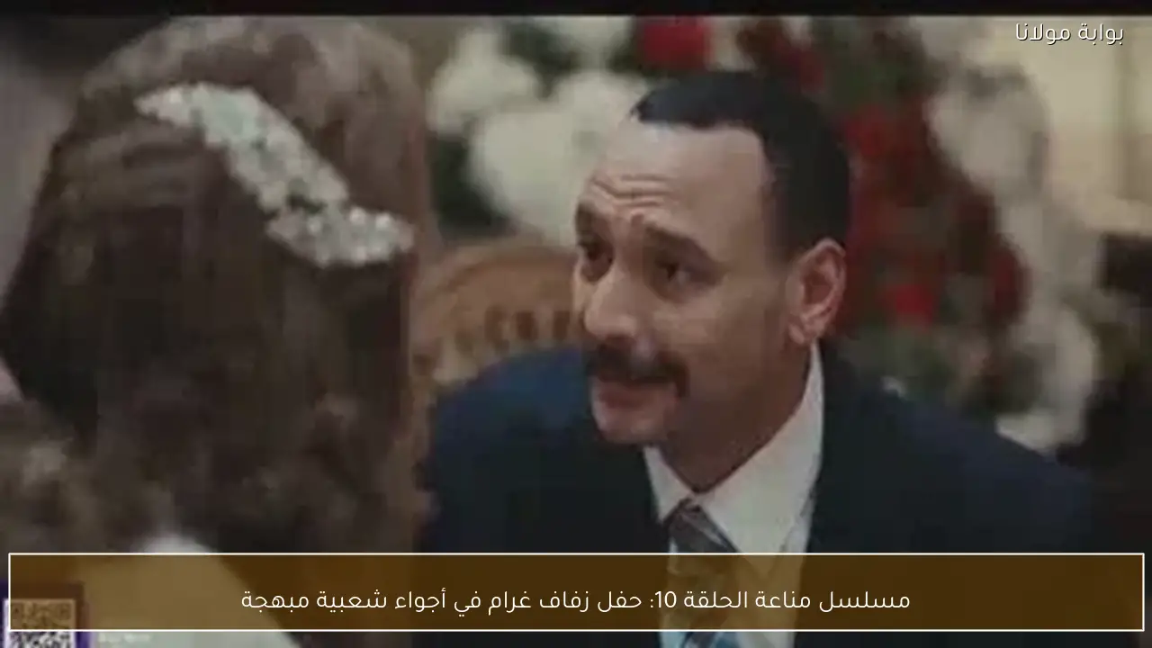 مسلسل مناعة الحلقة 10: حفل زفاف غرام في أجواء شعبية مبهجة