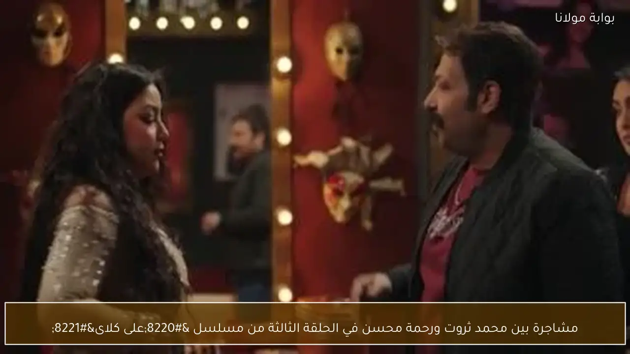 مشاجرة بين محمد ثروت ورحمة محسن في الحلقة الثالثة من مسلسل “على كلاى”
