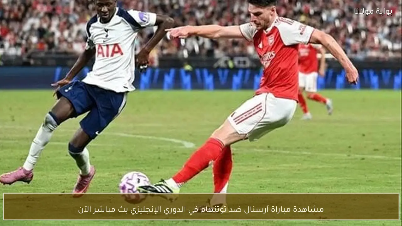 مشاهدة مباراة آرسنال ضد توتنهام في الدوري الإنجليزي بث مباشر الآن