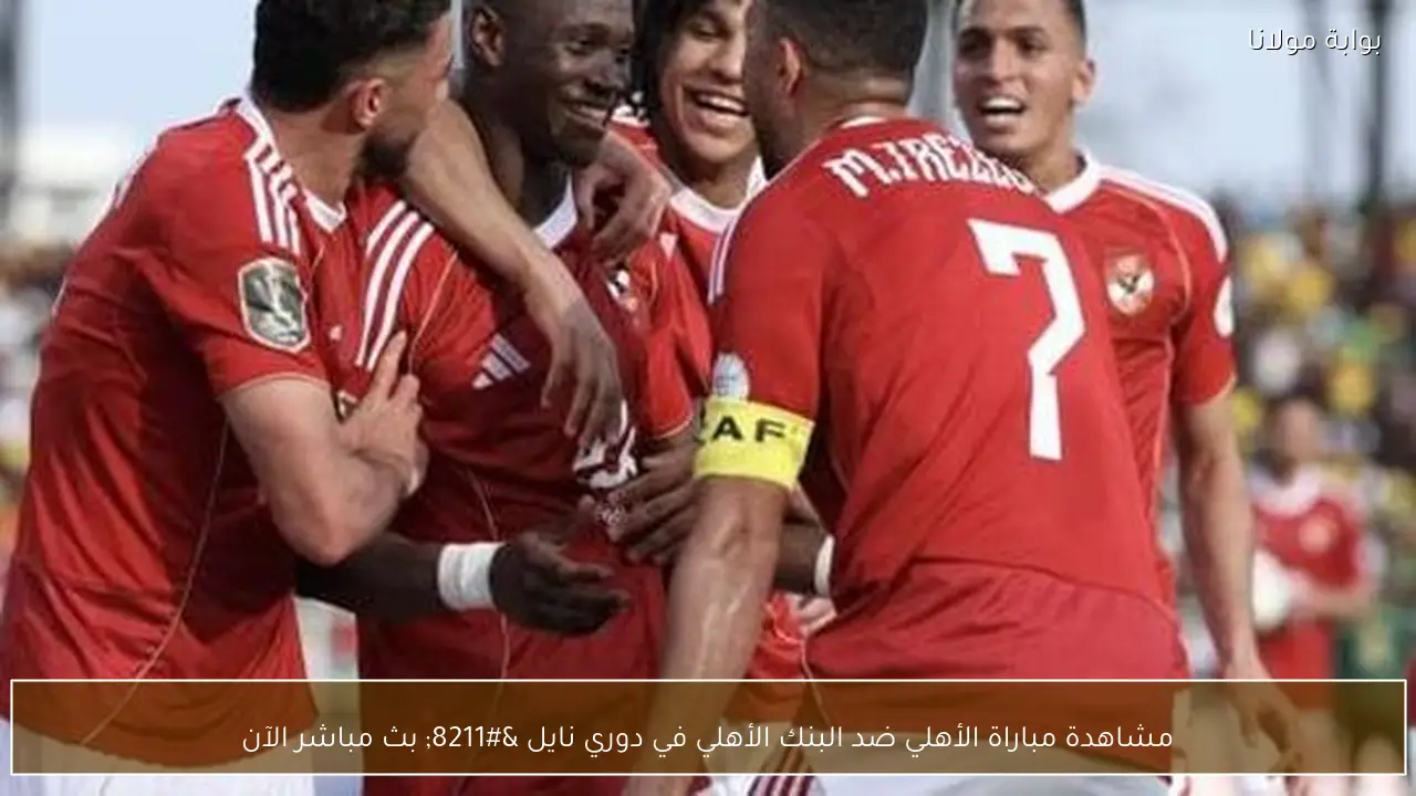 مشاهدة مباراة الأهلي ضد البنك الأهلي في دوري نايل – بث مباشر الآن