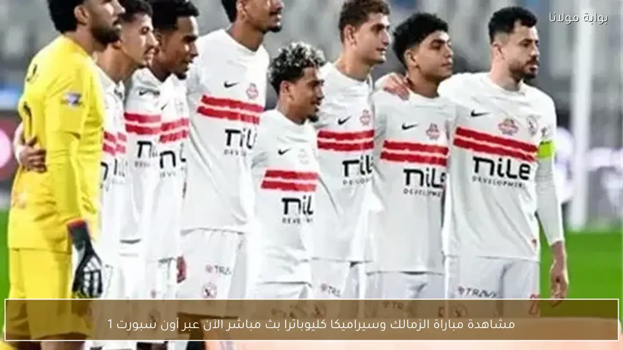 مشاهدة مباراة الزمالك وسيراميكا كليوباترا بث مباشر الآن عبر أون سبورت 1