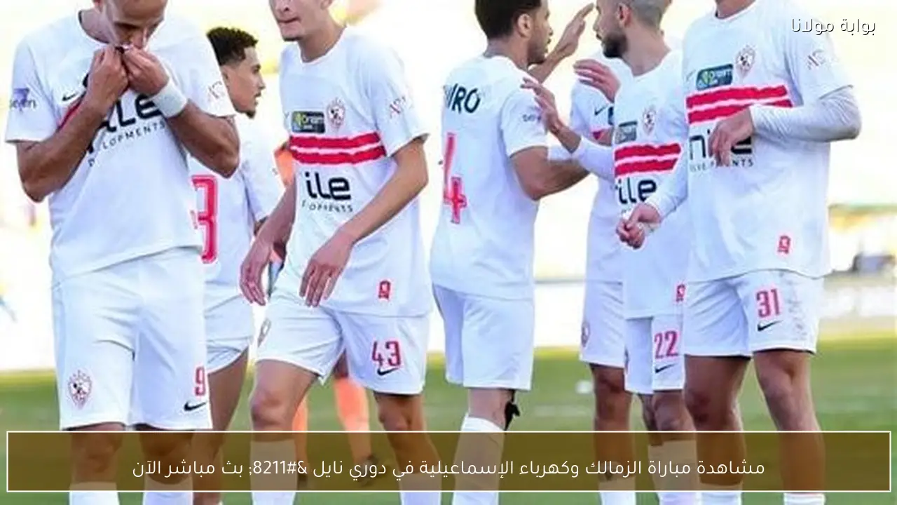 مشاهدة مباراة الزمالك وكهرباء الإسماعيلية في دوري نايل – بث مباشر الآن