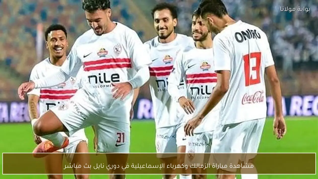 مشاهدة مباراة الزمالك وكهرباء الإسماعيلية في دوري نايل بث مباشر