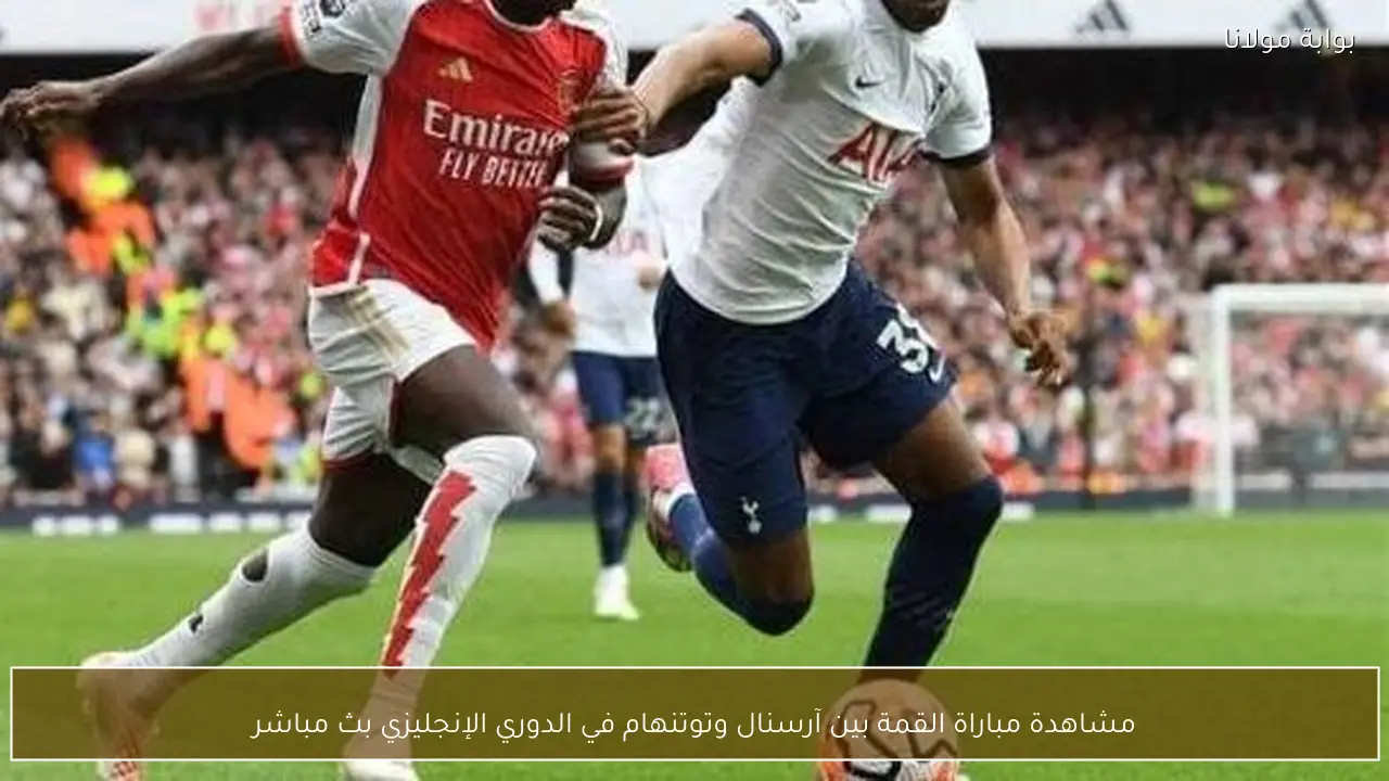 مشاهدة مباراة القمة بين آرسنال وتوتنهام في الدوري الإنجليزي بث مباشر