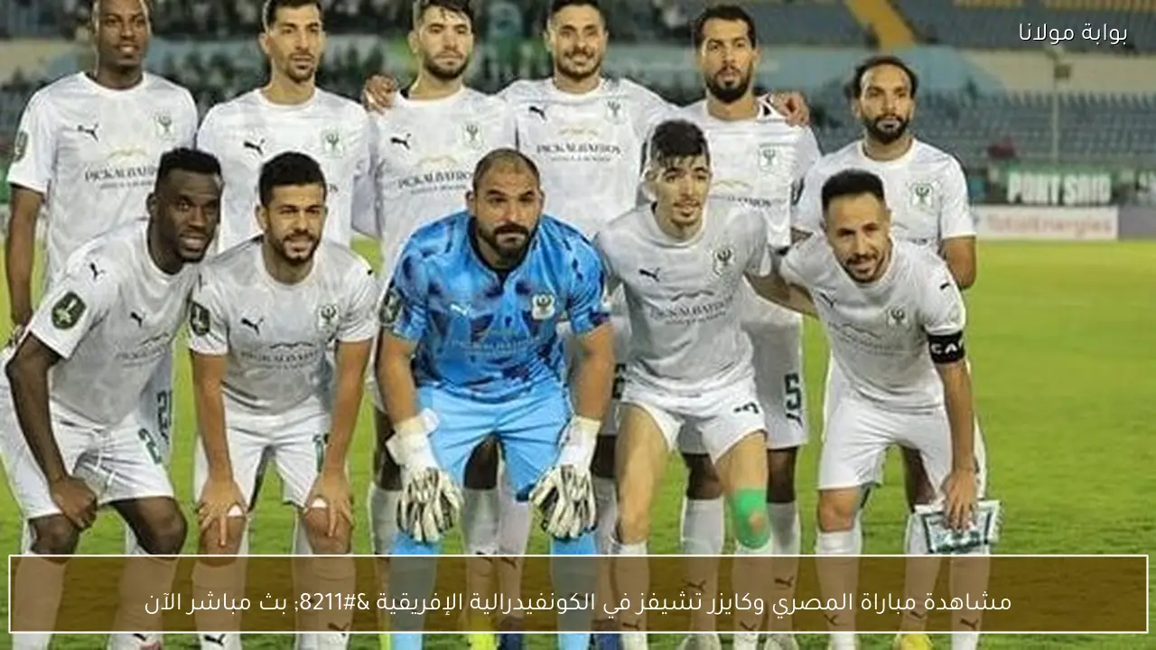 مشاهدة مباراة المصري وكايزر تشيفز في الكونفيدرالية الإفريقية – بث مباشر الآن