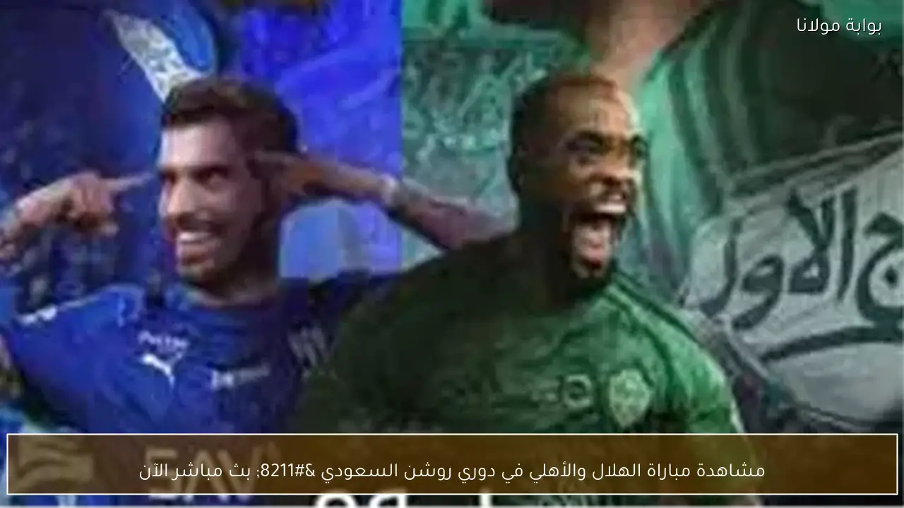 مشاهدة مباراة الهلال والأهلي في دوري روشن السعودي – بث مباشر الآن