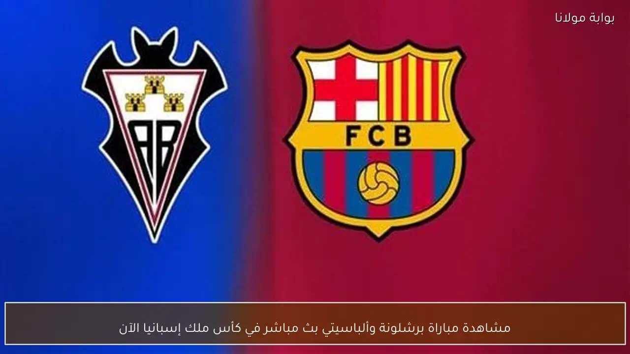 مشاهدة مباراة برشلونة وألباسيتي بث مباشر في كأس ملك إسبانيا الآن