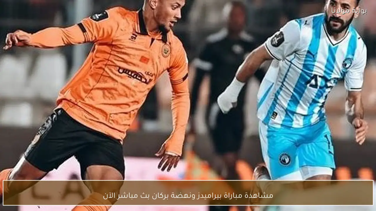 مشاهدة مباراة بيراميدز ونهضة بركان بث مباشر الآن