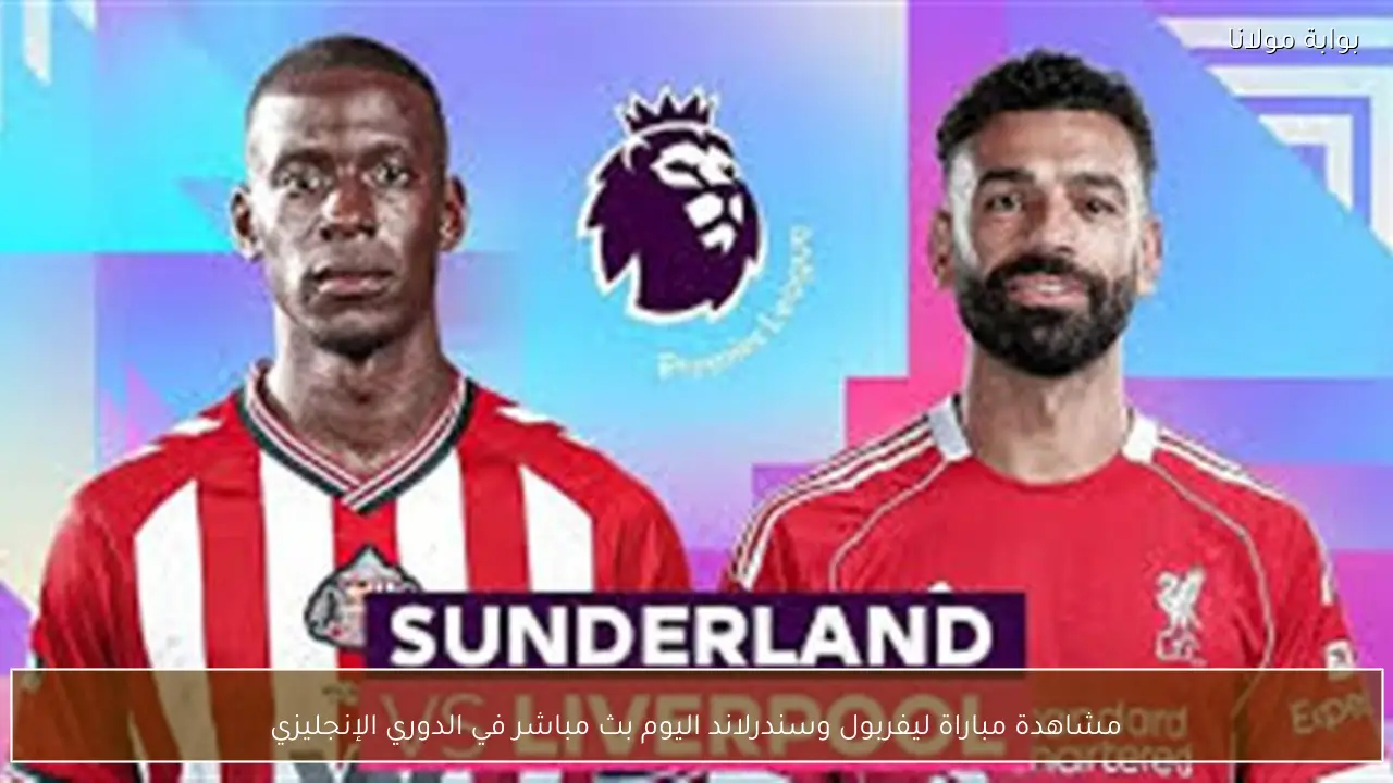 مشاهدة مباراة ليفربول وسندرلاند اليوم بث مباشر في الدوري الإنجليزي