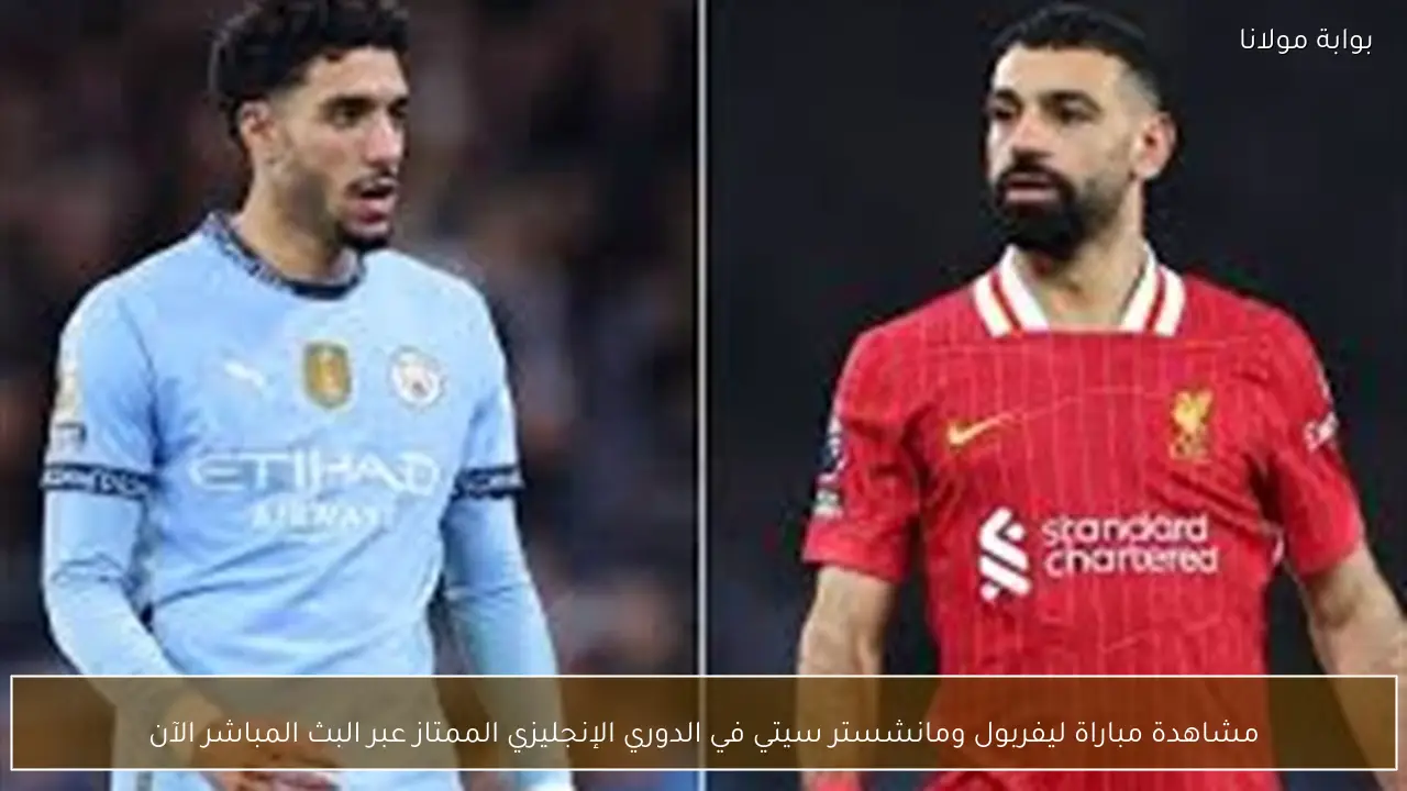 مشاهدة مباراة ليفربول ومانشستر سيتي في الدوري الإنجليزي الممتاز عبر البث المباشر الآن