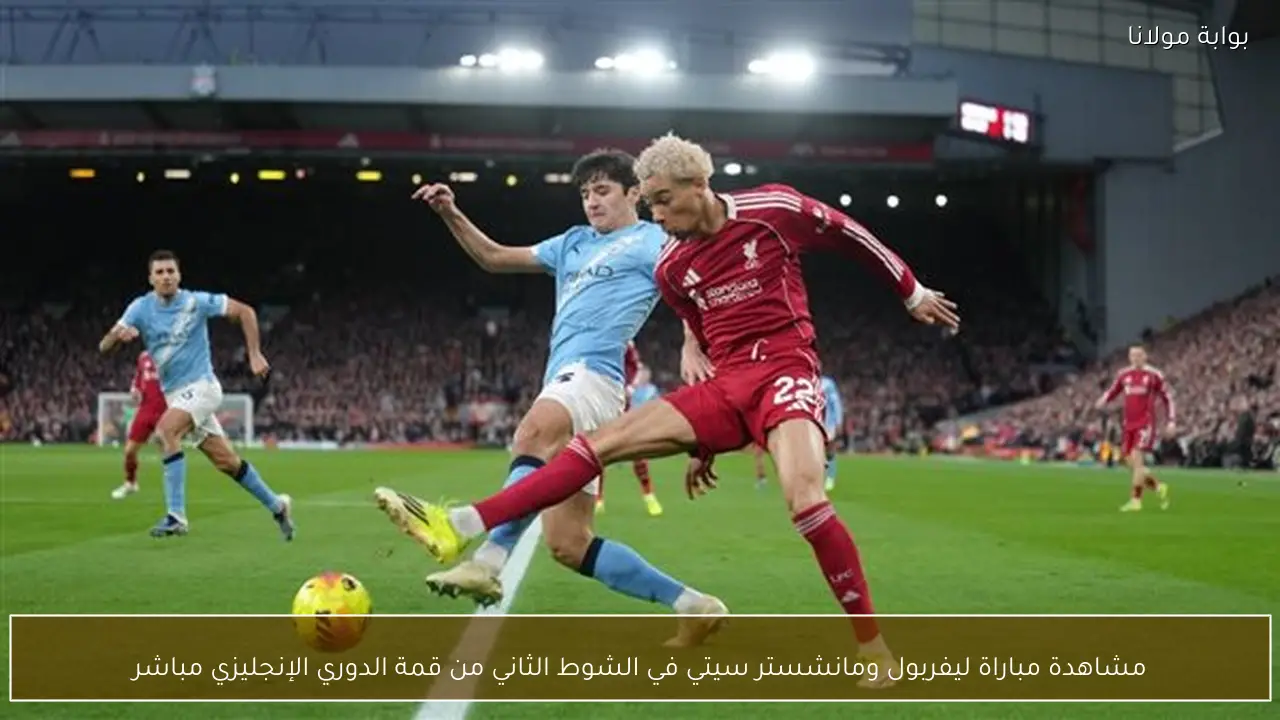 مشاهدة مباراة ليفربول ومانشستر سيتي في الشوط الثاني من قمة الدوري الإنجليزي مباشر