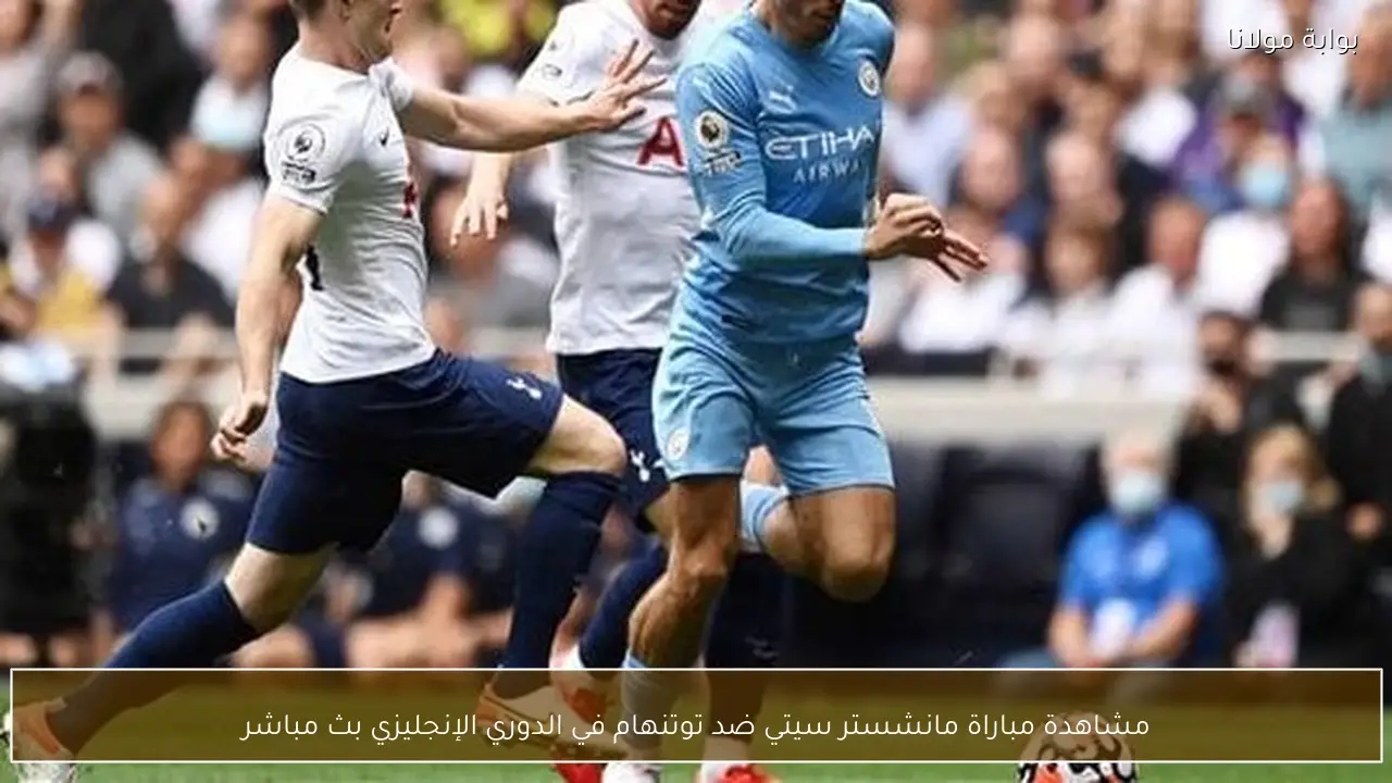 مشاهدة مباراة مانشستر سيتي ضد توتنهام في الدوري الإنجليزي بث مباشر