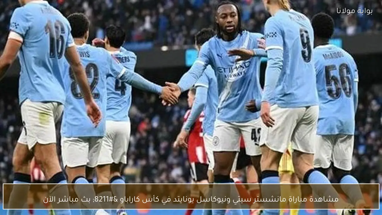 مشاهدة مباراة مانشستر سيتي ونيوكاسل يونايتد في كأس كاراباو – بث مباشر الآن