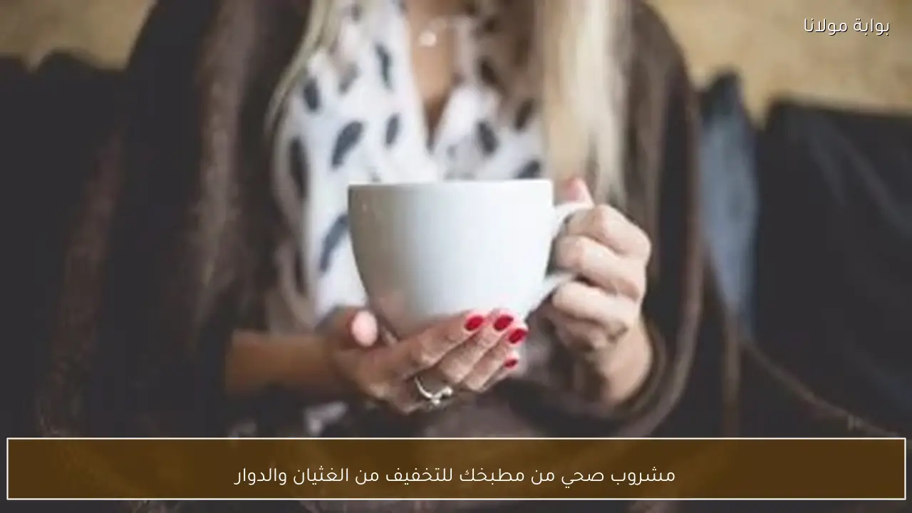 مشروب صحي من مطبخك للتخفيف من الغثيان والدوار