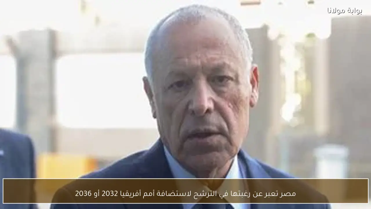 مصر تعبر عن رغبتها في الترشح لاستضافة أمم أفريقيا 2032 أو 2036
