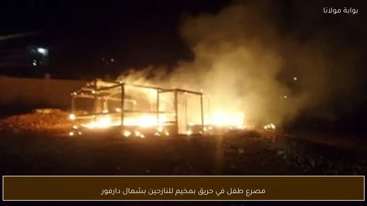 مصرع طفل في حريق بمخيم للنازحين بشمال دارفور